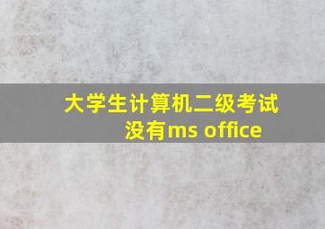 大学生计算机二级考试没有ms office